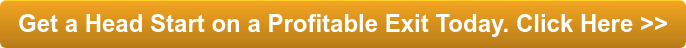 Get a Head Start on a Profitable Exit Today. Click Here